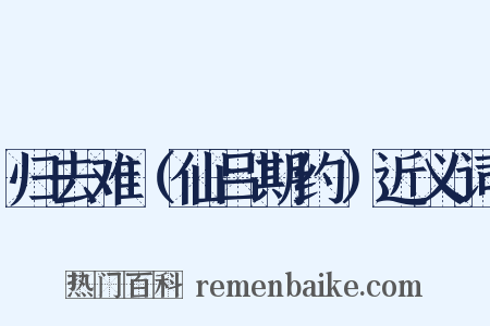 归去难（仙吕期约）近义词是什么意思的图片